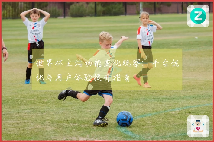 世界杯主站功能变化观察：平台优化与用户体验提升指南