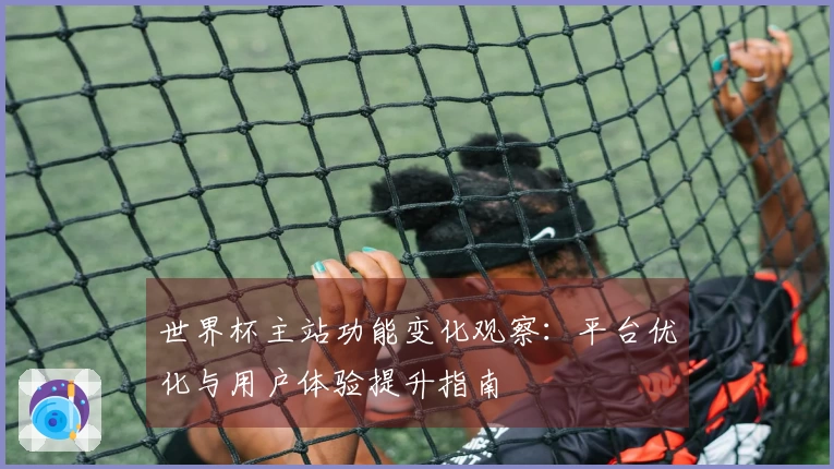 世界杯主站功能变化观察：平台优化与用户体验提升指南