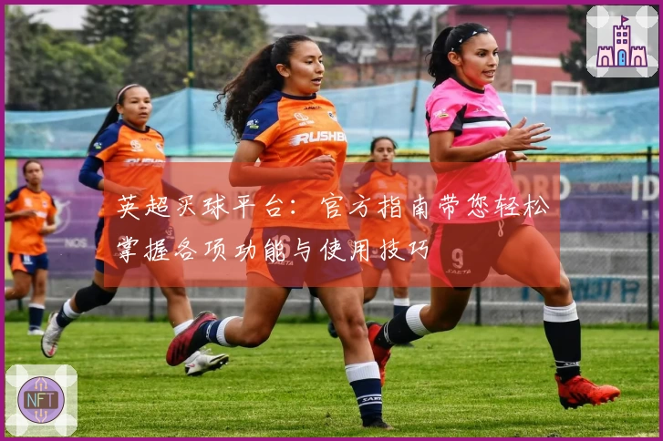 英超买球平台：官方指南带您轻松掌握各项功能与使用技巧