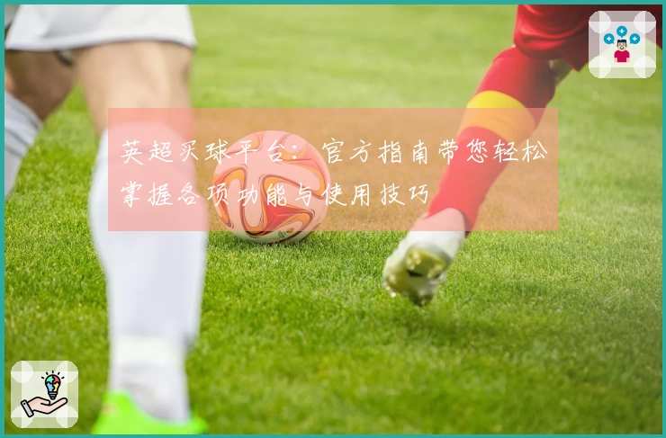 英超买球平台：官方指南带您轻松掌握各项功能与使用技巧